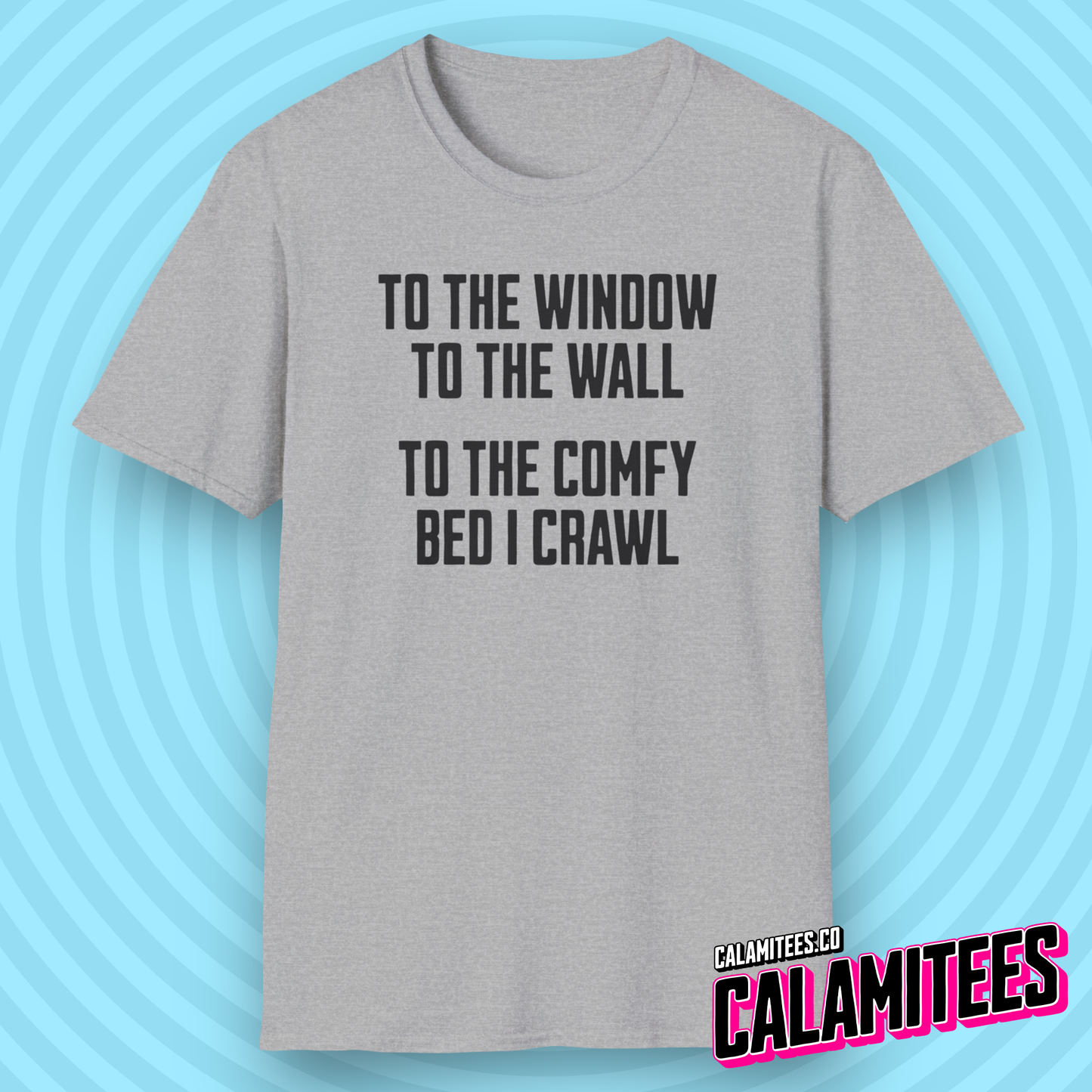 To The Window To The Wall To The Comfy Bed I Crawl - Parody Funny Graphic Tee T-Shirt