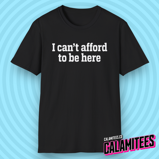 I Can't Afford to Be Here Everything is Expensive T-Shirt