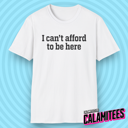 I Can't Afford to Be Here Everything is Expensive T-Shirt