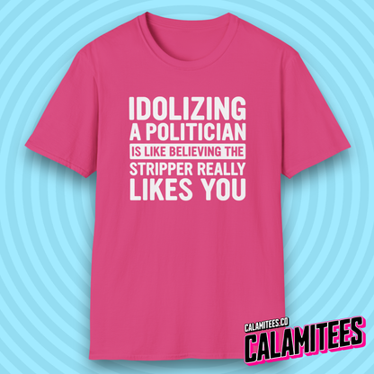 Idolizing a [redacted] Is Like Believing the Stripper Really Likes You T-Shirt