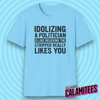 Idolizing a [redacted] Is Like Believing the Stripper Really Likes You T-Shirt